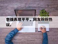 开云登录入口-李强表现平平，网友纷纷热议。