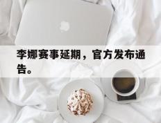 开云电子-李娜赛事延期，官方发布通告。