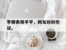 开云网页-李娜表现平平，网友纷纷热议。