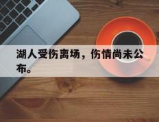 开云电子-湖人受伤离场，伤情尚未公布。