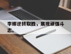 开云online-李娜逆转取胜，展现顽强斗志。