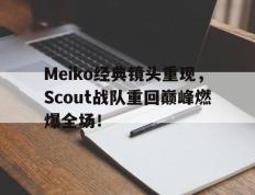 开云电子-Meiko经典镜头重现，Scout战队重回巅峰燃爆全场！