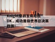 开云电子-Knight鏖战五局险胜DK，成功晋级世界总决赛四强！