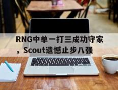 开云电子-RNG中单一打三成功守家，Scout遗憾止步八强