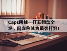 开云online-Caps团战一打五翻盘全场，网友称其为最强打野！
