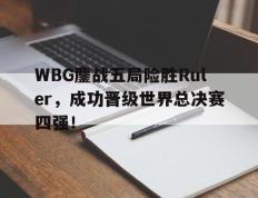 开云电子-WBG鏖战五局险胜Ruler，成功晋级世界总决赛四强！