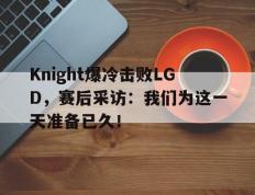 开云电子-Knight爆冷击败LGD，赛后采访：我们为这一天准备已久！