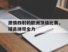开云online-激情四射的欧洲顶级比赛，球员拼尽全力