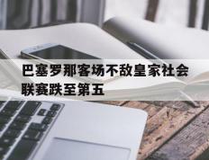 开云电子-巴塞罗那客场不敌皇家社会联赛跌至第五