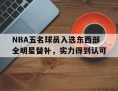 开云登录入口-NBA五名球员入选东西部全明星替补，实力得到认可