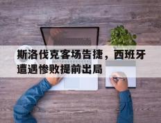 开云登录入口-斯洛伐克客场告捷，西班牙遭遇惨败提前出局