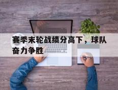 开云电子-赛季末轮战绩分高下，球队奋力争胜