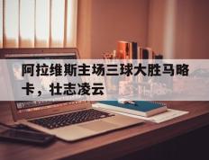 开云online-阿拉维斯主场三球大胜马略卡，壮志凌云