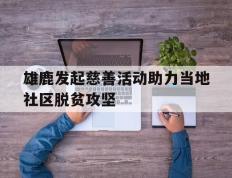 开云登录入口-雄鹿发起慈善活动助力当地社区脱贫攻坚