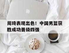 开云电子-周琦表现出色！中国男篮获胜成功晋级四强