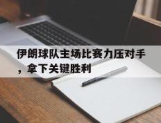 开云网页-伊朗球队主场比赛力压对手，拿下关键胜利