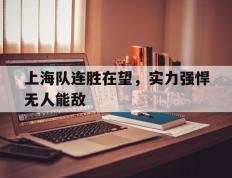 开云登录入口-上海队连胜在望，实力强悍无人能敌