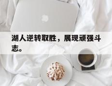 开云网页-湖人逆转取胜，展现顽强斗志。