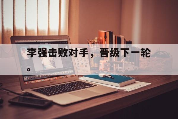 开云online-李强击败对手，晋级下一轮。