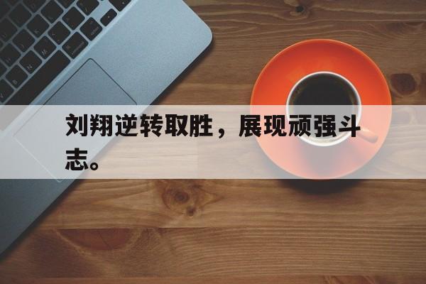 开云online-刘翔逆转取胜，展现顽强斗志。