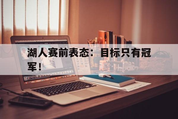 开云登录入口-湖人赛前表态：目标只有冠军！