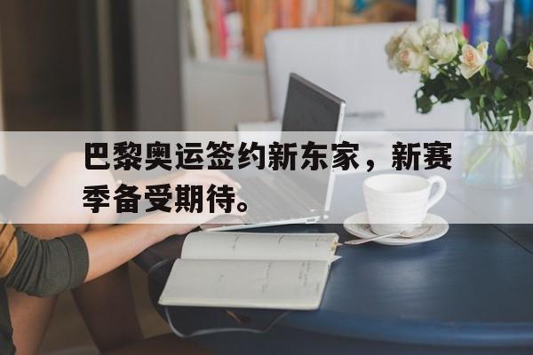 开云电子-巴黎奥运签约新东家，新赛季备受期待。