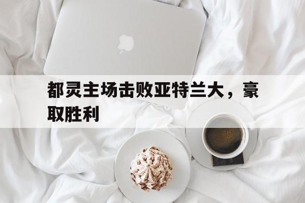 开云网页-都灵主场击败亚特兰大，豪取胜利